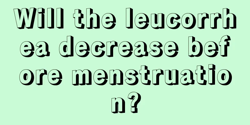 Will the leucorrhea decrease before menstruation?