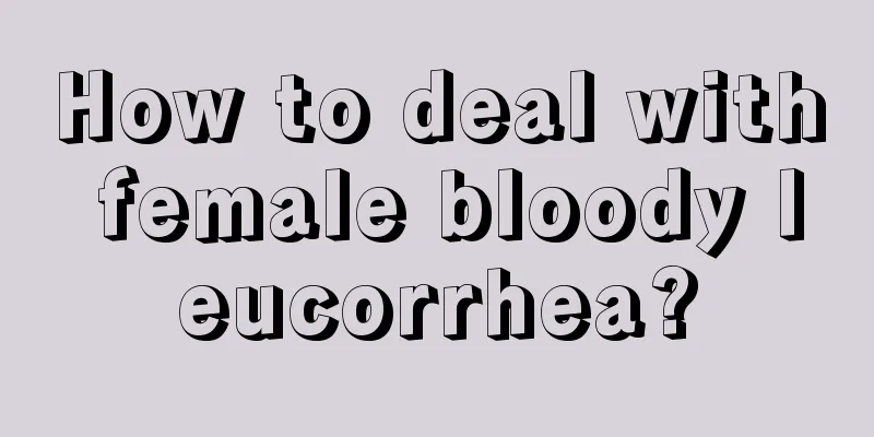 How to deal with female bloody leucorrhea?