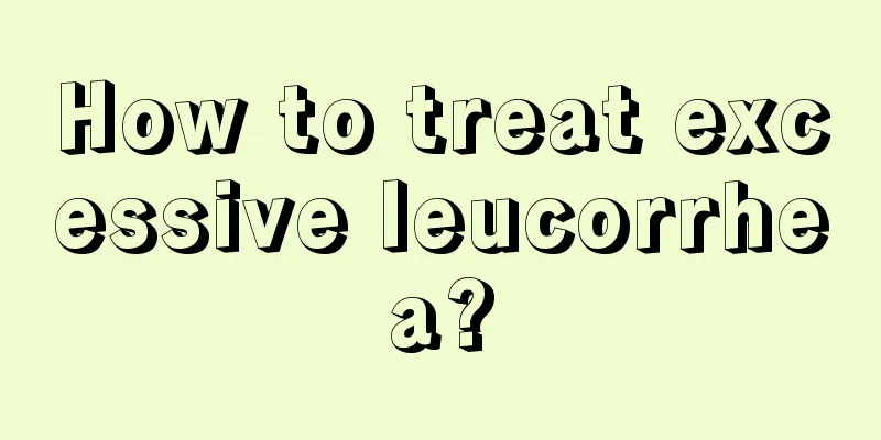 How to treat excessive leucorrhea?