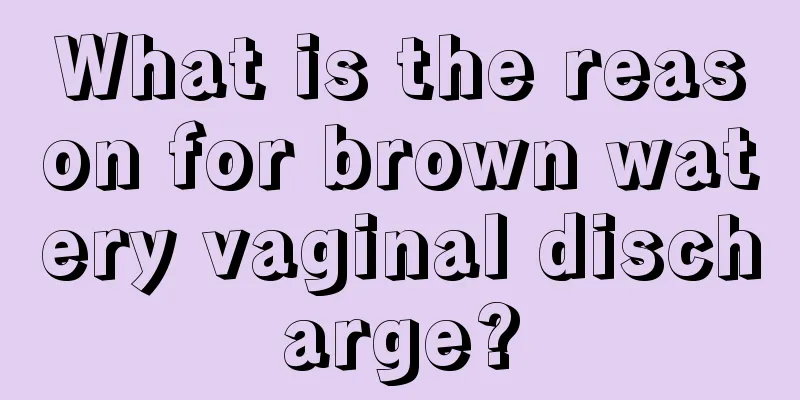 What is the reason for brown watery vaginal discharge?