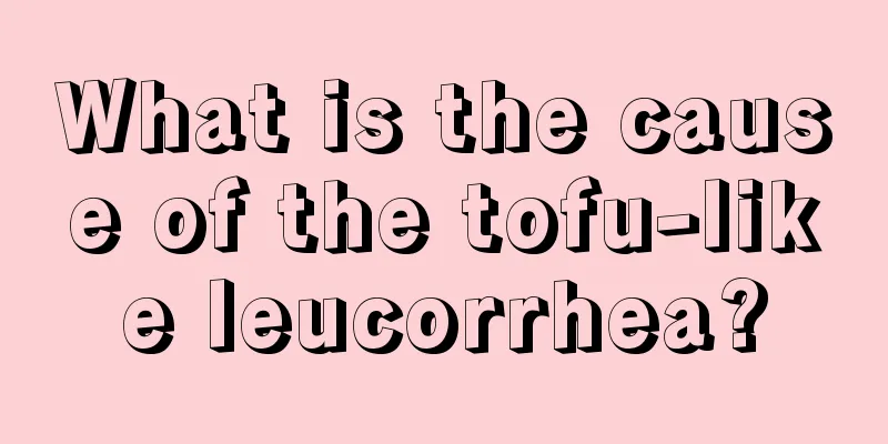 What is the cause of the tofu-like leucorrhea?