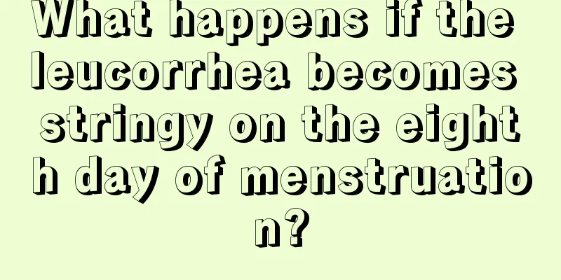 What happens if the leucorrhea becomes stringy on the eighth day of menstruation?