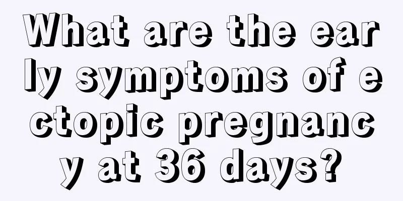 What are the early symptoms of ectopic pregnancy at 36 days?