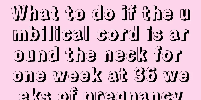 What to do if the umbilical cord is around the neck for one week at 36 weeks of pregnancy