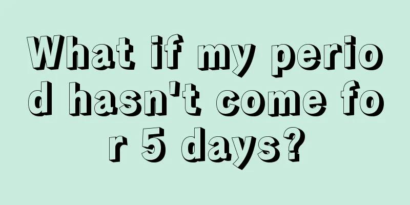 What if my period hasn't come for 5 days?