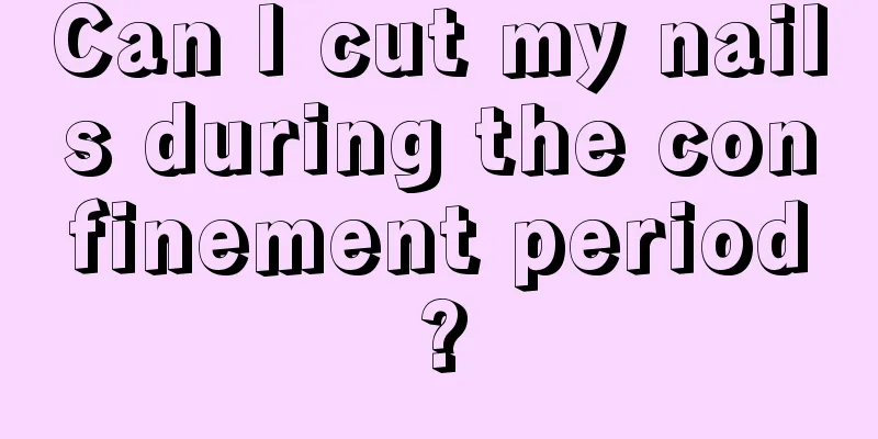 Can I cut my nails during the confinement period?