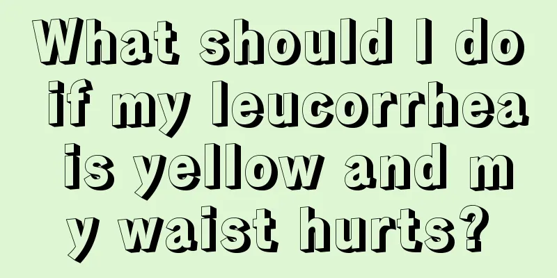 What should I do if my leucorrhea is yellow and my waist hurts?