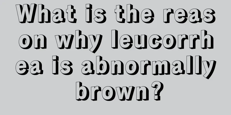 What is the reason why leucorrhea is abnormally brown?