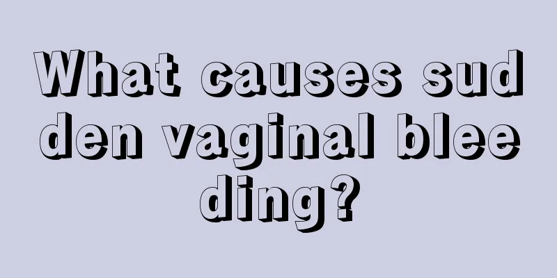 What causes sudden vaginal bleeding?