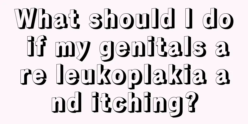 What should I do if my genitals are leukoplakia and itching?