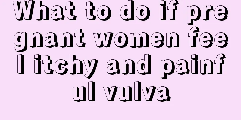 What to do if pregnant women feel itchy and painful vulva