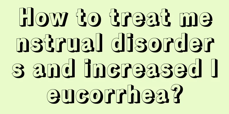 How to treat menstrual disorders and increased leucorrhea?