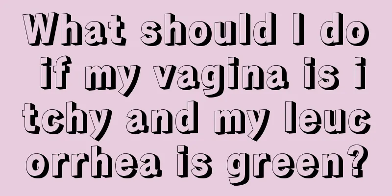 What should I do if my vagina is itchy and my leucorrhea is green?