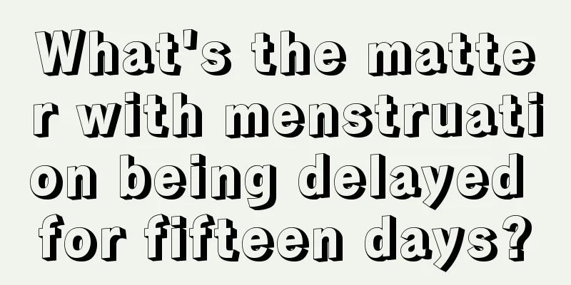 What's the matter with menstruation being delayed for fifteen days?