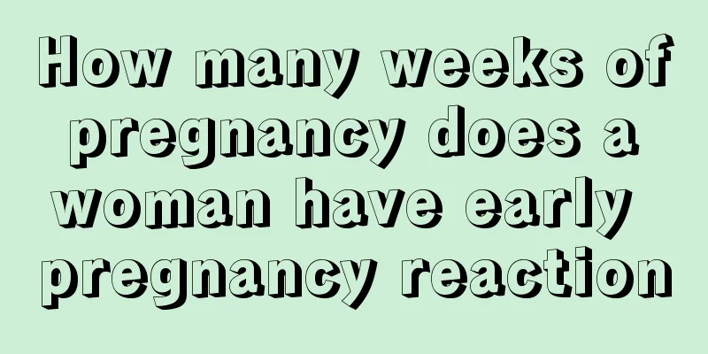 How many weeks of pregnancy does a woman have early pregnancy reaction