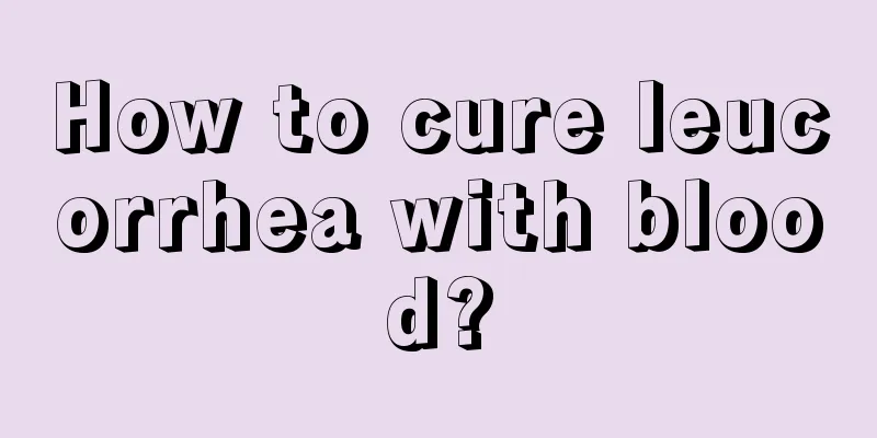 How to cure leucorrhea with blood?