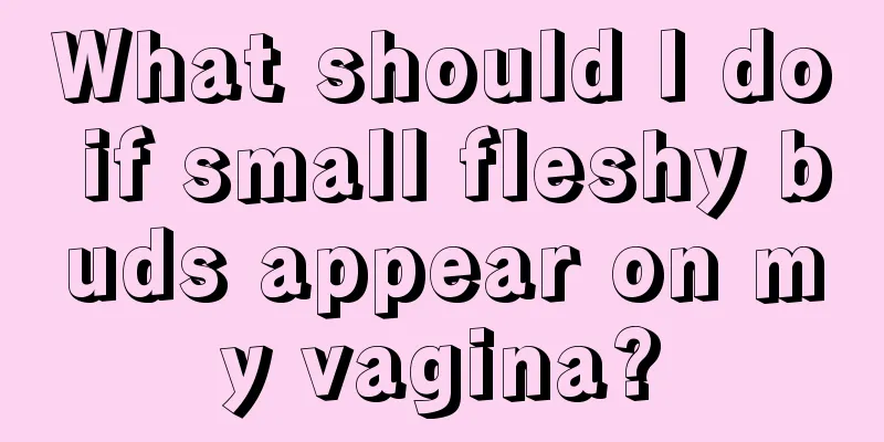 What should I do if small fleshy buds appear on my vagina?