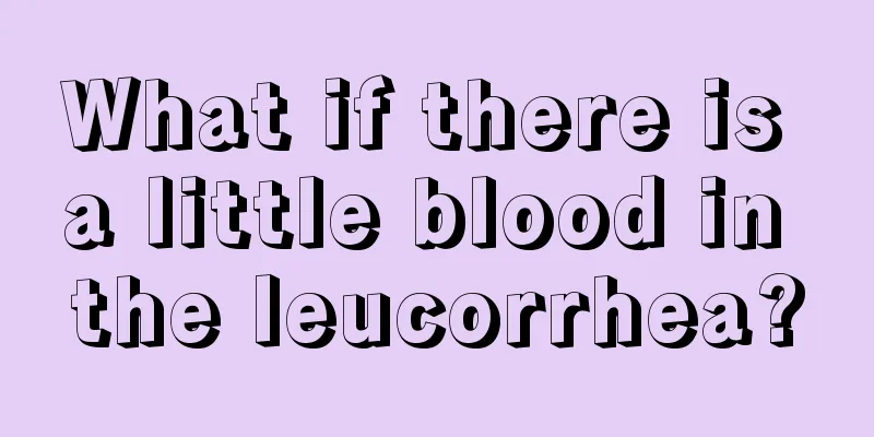 What if there is a little blood in the leucorrhea?