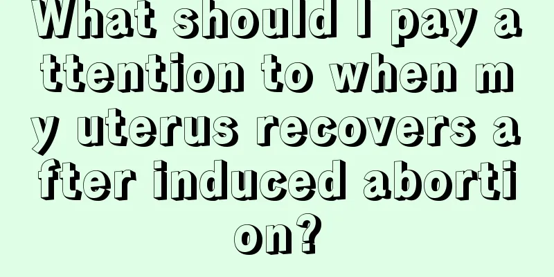 What should I pay attention to when my uterus recovers after induced abortion?