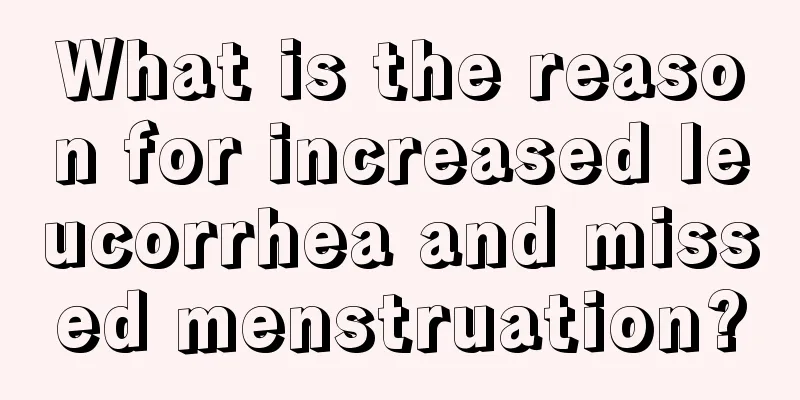 What is the reason for increased leucorrhea and missed menstruation?