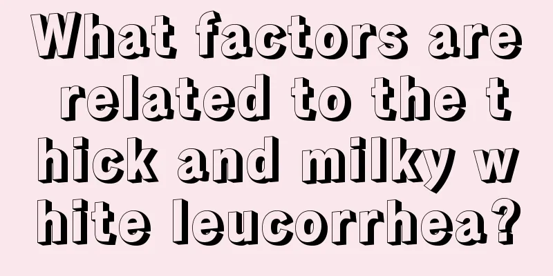 What factors are related to the thick and milky white leucorrhea?