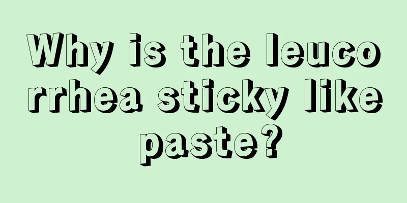 Why is the leucorrhea sticky like paste?