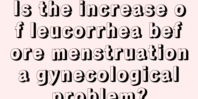 Is the increase of leucorrhea before menstruation a gynecological problem?