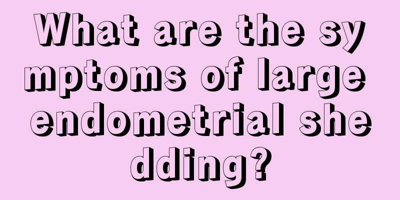 What are the symptoms of large endometrial shedding?