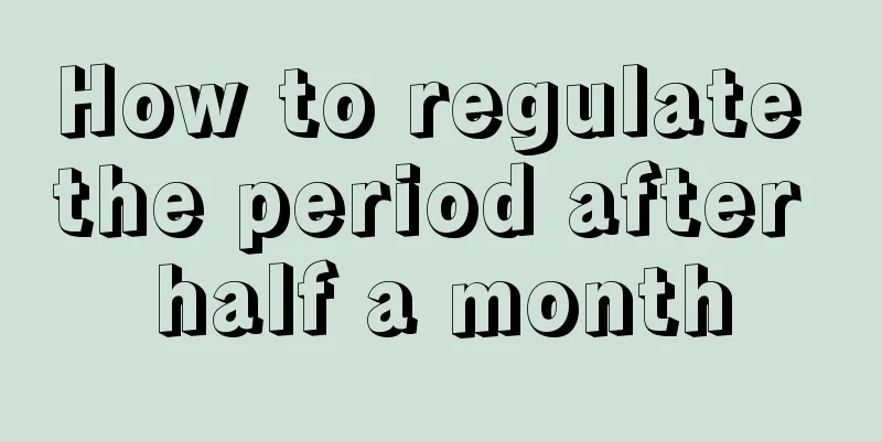 How to regulate the period after half a month