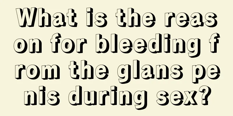 What is the reason for bleeding from the glans penis during sex?