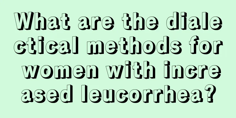 What are the dialectical methods for women with increased leucorrhea?