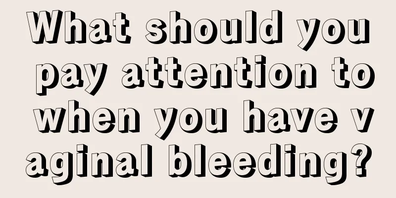 What should you pay attention to when you have vaginal bleeding?