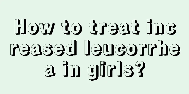 How to treat increased leucorrhea in girls?