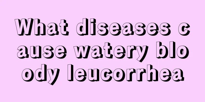 What diseases cause watery bloody leucorrhea