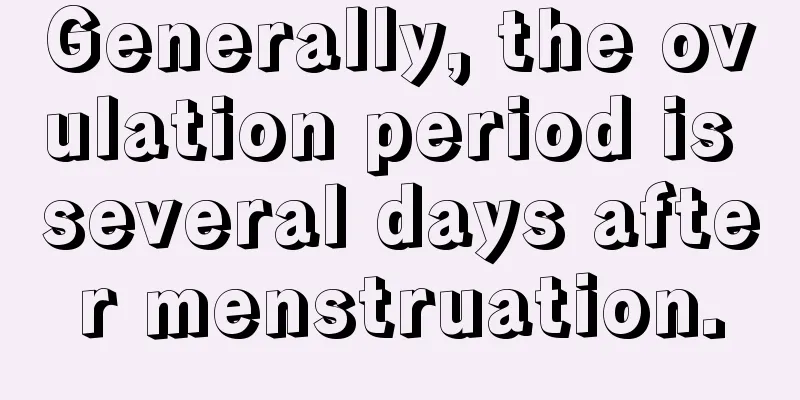 Generally, the ovulation period is several days after menstruation.