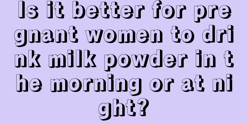 Is it better for pregnant women to drink milk powder in the morning or at night?