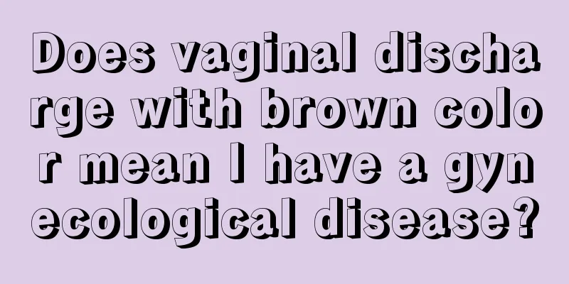 Does vaginal discharge with brown color mean I have a gynecological disease?