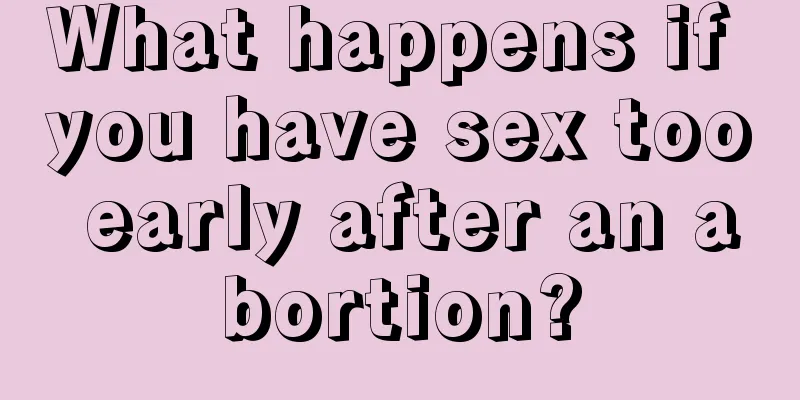 What happens if you have sex too early after an abortion?