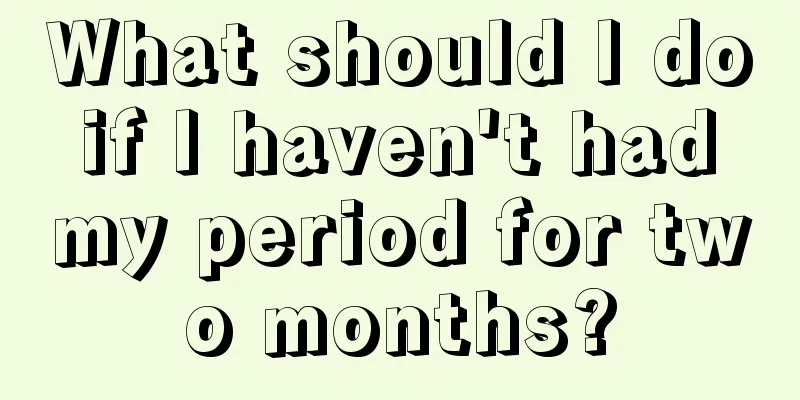 What should I do if I haven't had my period for two months?