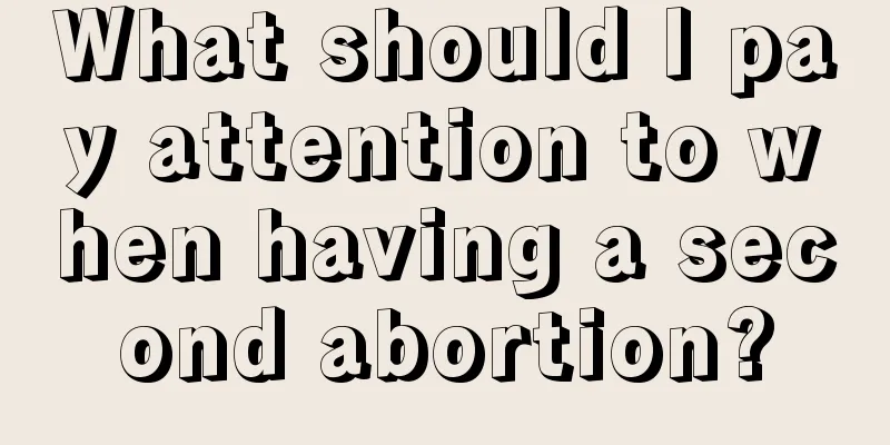 What should I pay attention to when having a second abortion?