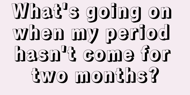 What's going on when my period hasn't come for two months?