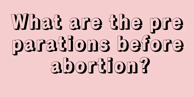 What are the preparations before abortion?