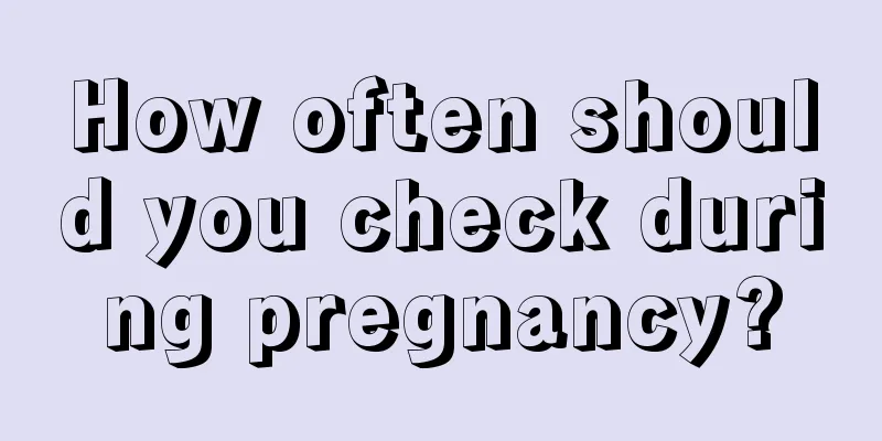 How often should you check during pregnancy?