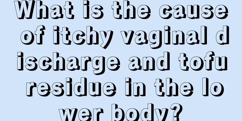 What is the cause of itchy vaginal discharge and tofu residue in the lower body?