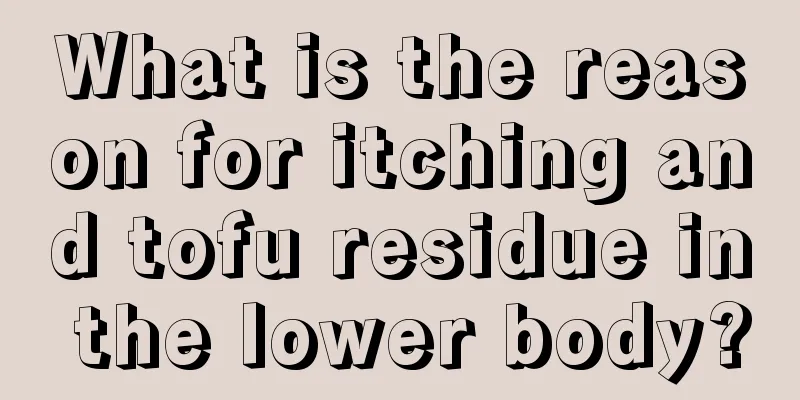 What is the reason for itching and tofu residue in the lower body?