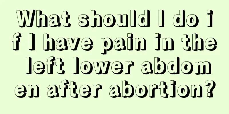 What should I do if I have pain in the left lower abdomen after abortion?