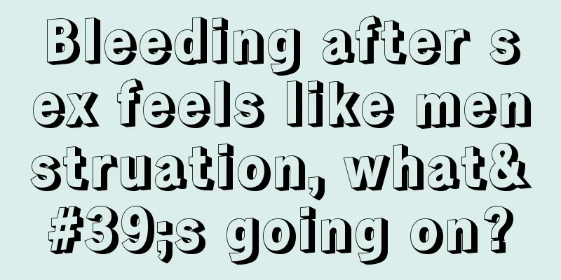 Bleeding after sex feels like menstruation, what's going on?