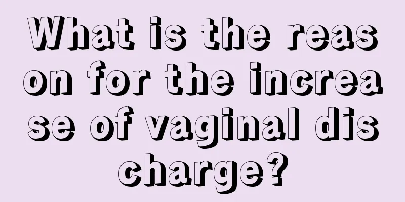 What is the reason for the increase of vaginal discharge?