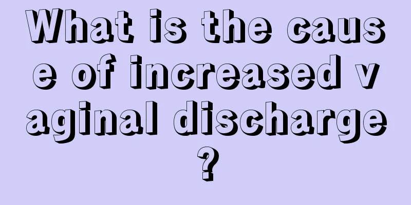 What is the cause of increased vaginal discharge?