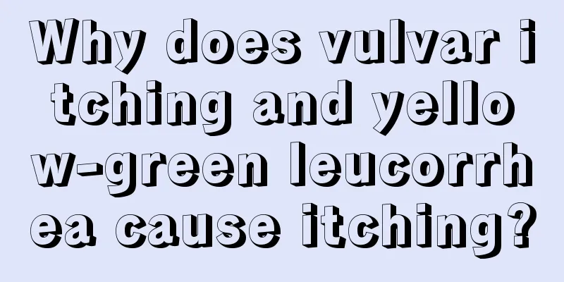 Why does vulvar itching and yellow-green leucorrhea cause itching?